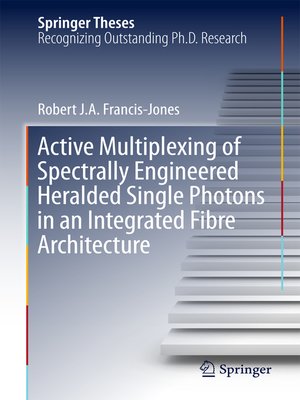cover image of Active Multiplexing of Spectrally Engineered Heralded Single Photons in an Integrated Fibre Architecture
